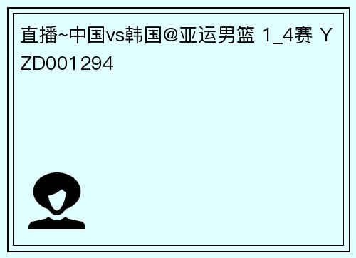 直播~中国vs韩国@亚运男篮 1_4赛 YZD001294